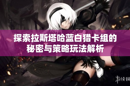 探索拉斯塔哈蓝白猎卡组的秘密与策略玩法解析