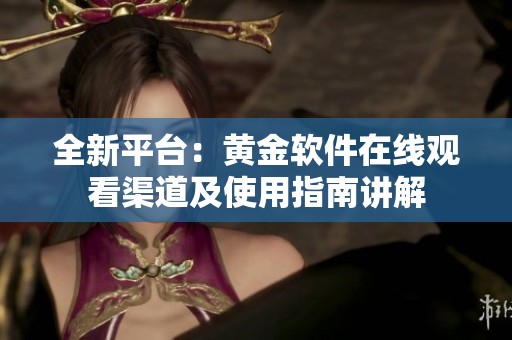 全新平台：黄金软件在线观看渠道及使用指南讲解