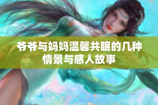 爷爷与妈妈温馨共眠的几种情景与感人故事