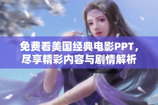 免费看美国经典电影PPT，尽享精彩内容与剧情解析