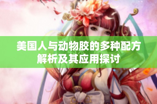 美国人与动物胶的多种配方解析及其应用探讨