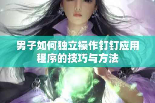 男子如何独立操作钉钉应用程序的技巧与方法