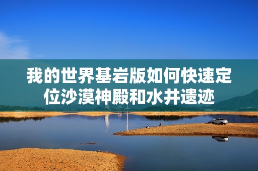 我的世界基岩版如何快速定位沙漠神殿和水井遗迹