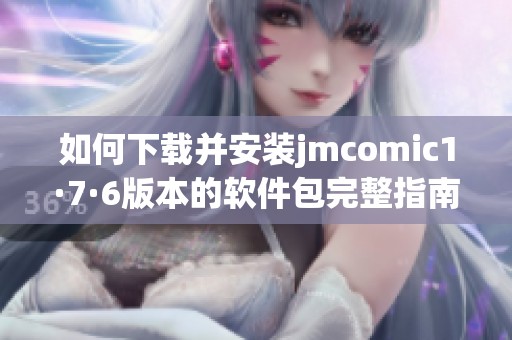 如何下载并安装jmcomic1·7·6版本的软件包完整指南