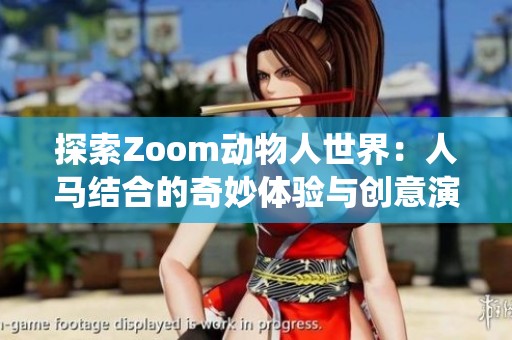 探索Zoom动物人世界：人马结合的奇妙体验与创意演绎