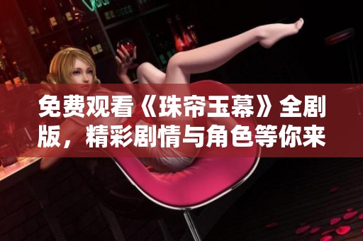 免费观看《珠帘玉幕》全剧版，精彩剧情与角色等你来体验
