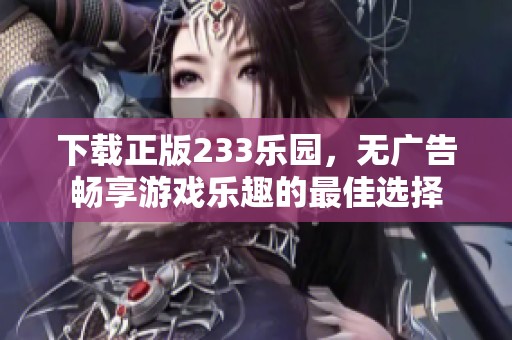 下载正版233乐园，无广告畅享游戏乐趣的最佳选择
