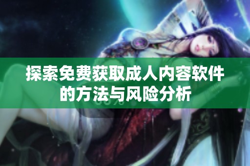 探索免费获取成人内容软件的方法与风险分析