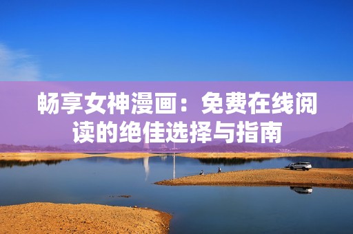 畅享女神漫画：免费在线阅读的绝佳选择与指南