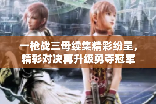 一枪战三母续集精彩纷呈，精彩对决再升级勇夺冠军