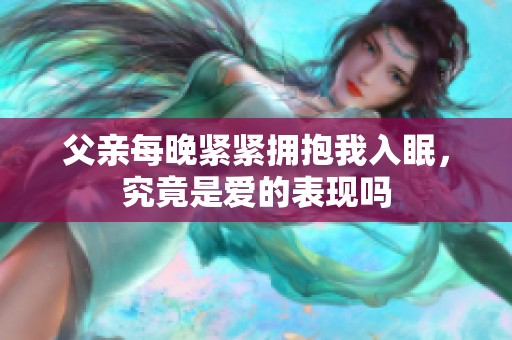 父亲每晚紧紧拥抱我入眠，究竟是爱的表现吗