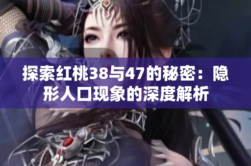 探索红桃38与47的秘密：隐形人口现象的深度解析