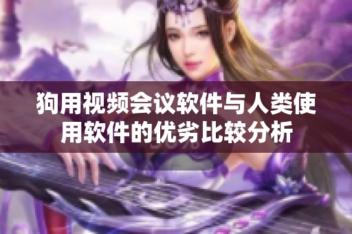 狗用视频会议软件与人类使用软件的优劣比较分析