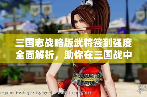 三国志战略版武将签到强度全面解析，助你在三国战中智取胜利