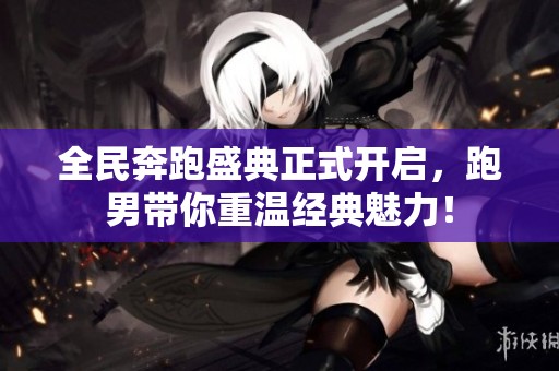 全民奔跑盛典正式开启，跑男带你重温经典魅力！