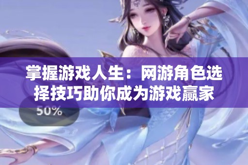 掌握游戏人生：网游角色选择技巧助你成为游戏赢家