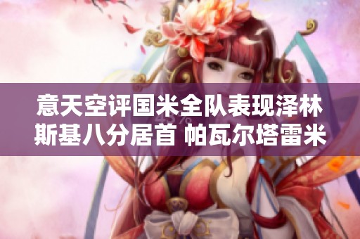 意天空评国米全队表现泽林斯基八分居首 帕瓦尔塔雷米评分失利
