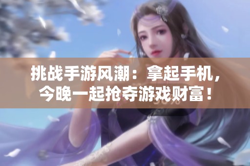 挑战手游风潮：拿起手机，今晚一起抢夺游戏财富！