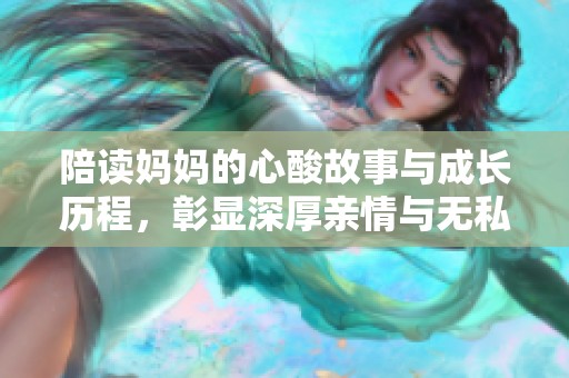 陪读妈妈的心酸故事与成长历程，彰显深厚亲情与无私奉献