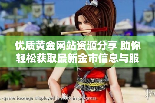 优质黄金网站资源分享 助你轻松获取最新金市信息与服务