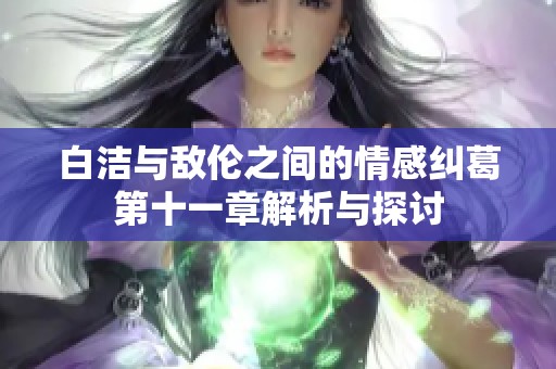 白洁与敌伦之间的情感纠葛第十一章解析与探讨