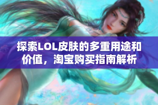 探索LOL皮肤的多重用途和价值，淘宝购买指南解析