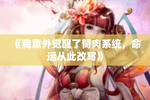 《我意外觉醒了胬肉系统，命运从此改写》