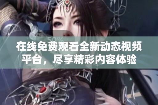 在线免费观看全新动态视频平台，尽享精彩内容体验