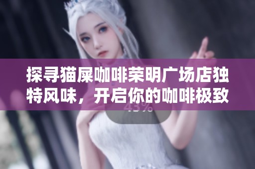探寻猫屎咖啡荣明广场店独特风味，开启你的咖啡极致旅程