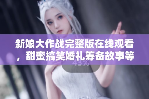 新娘大作战完整版在线观看，甜蜜搞笑婚礼筹备故事等你来享受