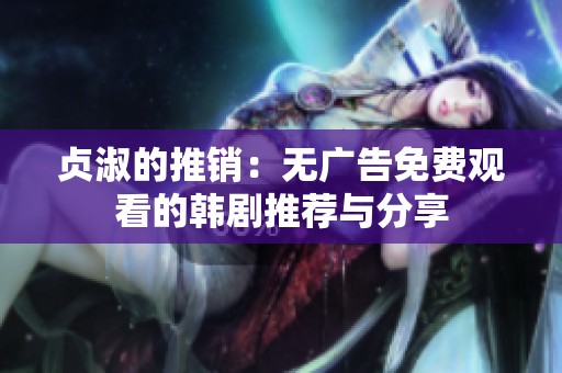 贞淑的推销：无广告免费观看的韩剧推荐与分享