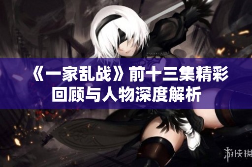 《一家乱战》前十三集精彩回顾与人物深度解析
