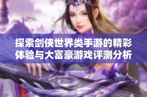 探索剑侠世界类手游的精彩体验与大富豪游戏评测分析