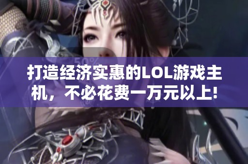 打造经济实惠的LOL游戏主机，不必花费一万元以上!