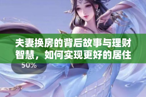 夫妻换房的背后故事与理财智慧，如何实现更好的居住环境