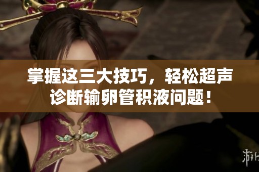 掌握这三大技巧，轻松超声诊断输卵管积液问题！