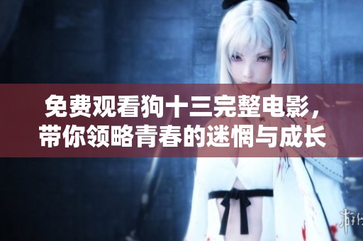 免费观看狗十三完整电影，带你领略青春的迷惘与成长