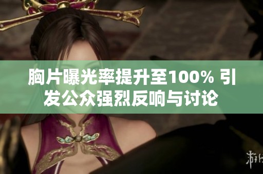胸片曝光率提升至100% 引发公众强烈反响与讨论