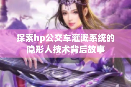 探索hp公交车灌溉系统的隐形人技术背后故事