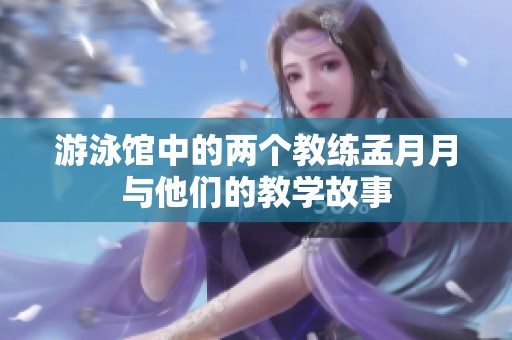 游泳馆中的两个教练孟月月与他们的教学故事