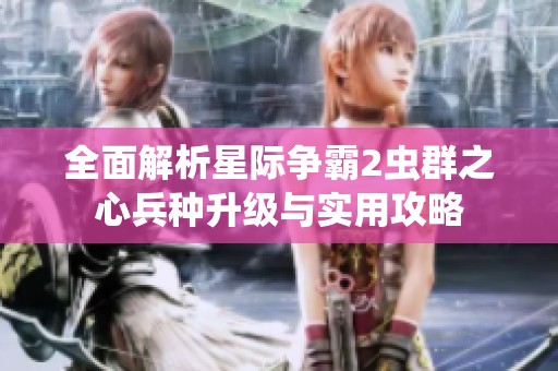 全面解析星际争霸2虫群之心兵种升级与实用攻略