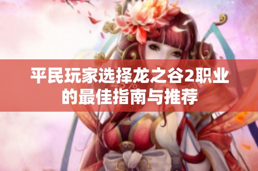 平民玩家选择龙之谷2职业的最佳指南与推荐