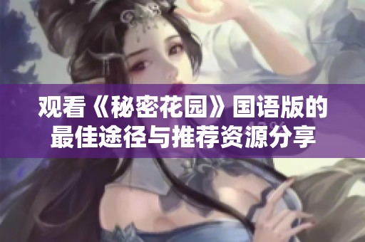观看《秘密花园》国语版的最佳途径与推荐资源分享