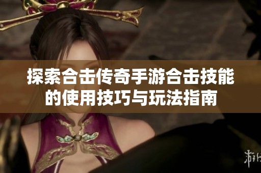 探索合击传奇手游合击技能的使用技巧与玩法指南