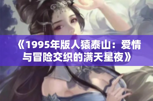 《1995年版人猿泰山：爱情与冒险交织的满天星夜》
