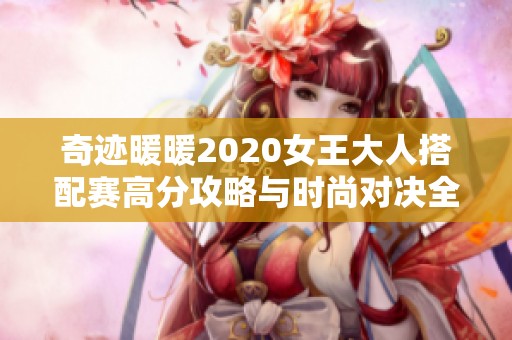 奇迹暖暖2020女王大人搭配赛高分攻略与时尚对决全面解析