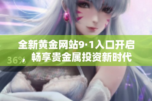 全新黄金网站9·1入口开启，畅享贵金属投资新时代