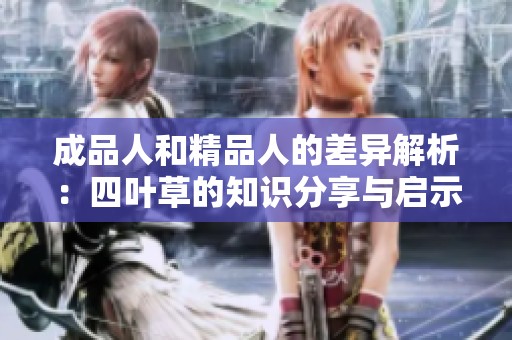 成品人和精品人的差异解析：四叶草的知识分享与启示