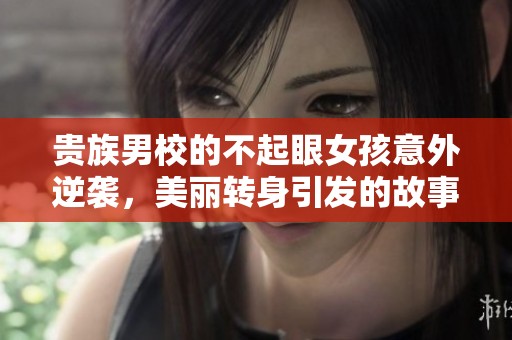 贵族男校的不起眼女孩意外逆袭，美丽转身引发的故事