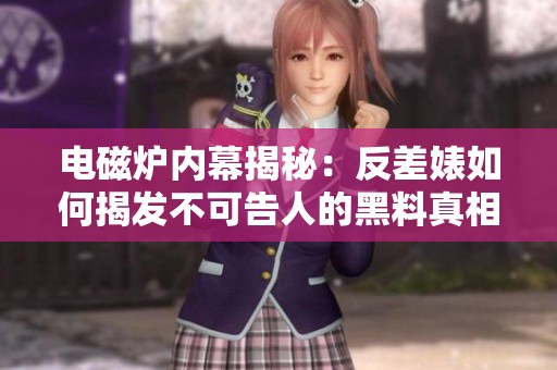 电磁炉内幕揭秘：反差婊如何揭发不可告人的黑料真相